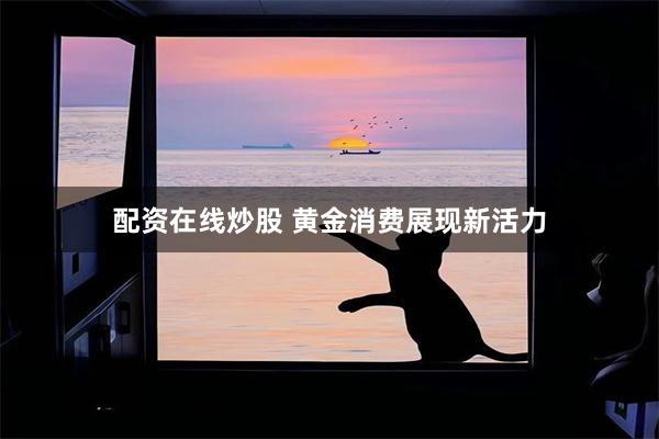 配资在线炒股 黄金消费展现新活力
