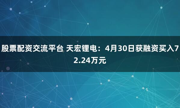 股票配资交流平台 天宏锂电：4月30日获融资买入72.24万元