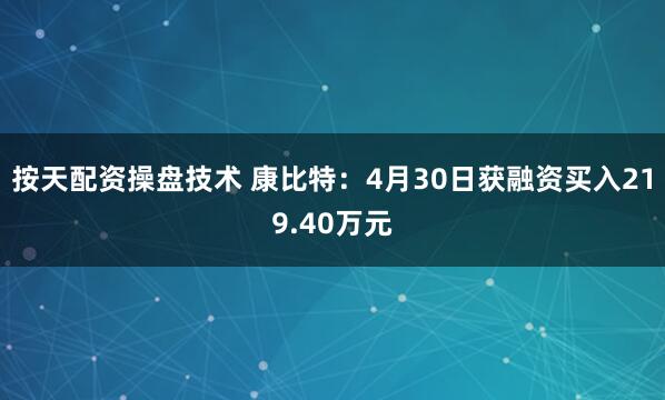 按天配资操盘技术 康比特：4月30日获融资买入219.40万元