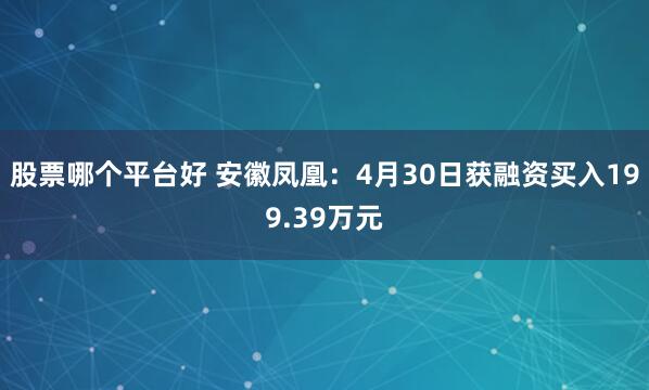 股票哪个平台好 安徽凤凰：4月30日获融资买入199.39万元