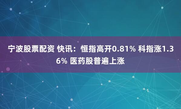 宁波股票配资 快讯：恒指高开0.81% 科指涨1.36% 医药股普遍上涨