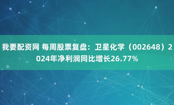我要配资网 每周股票复盘：卫星化学（002648）2024年净利润同比增长26.77%