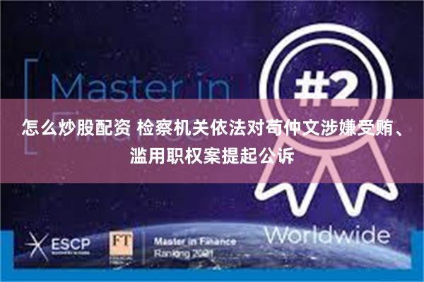 怎么炒股配资 检察机关依法对苟仲文涉嫌受贿、滥用职权案提起公诉