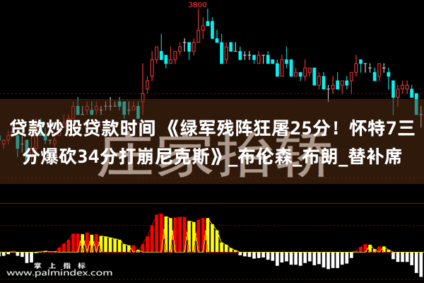 贷款炒股贷款时间 《绿军残阵狂屠25分！怀特7三分爆砍34分打崩尼克斯》_布伦森_布朗_替补席
