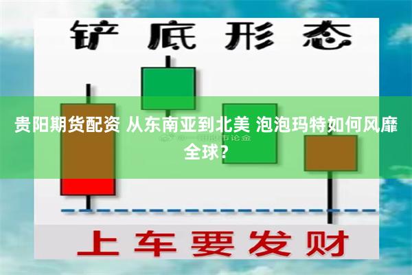 贵阳期货配资 从东南亚到北美 泡泡玛特如何风靡全球？