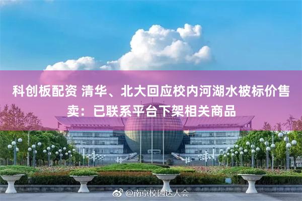 科创板配资 清华、北大回应校内河湖水被标价售卖：已联系平台下架相关商品