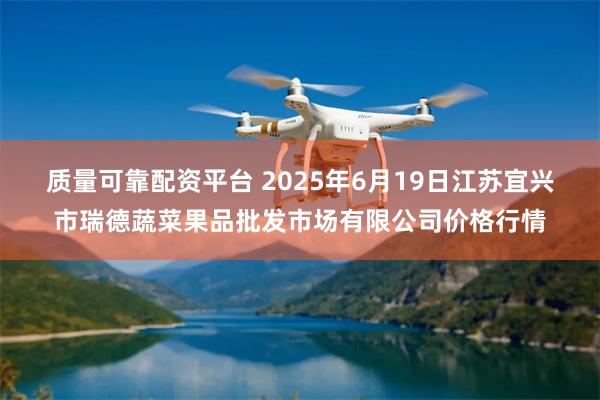 质量可靠配资平台 2025年6月19日江苏宜兴市瑞德蔬菜果品批发市场有限公司价格行情