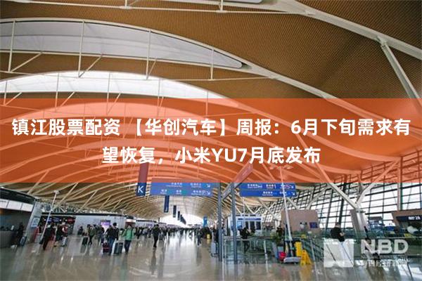 镇江股票配资 【华创汽车】周报：6月下旬需求有望恢复，小米YU7月底发布