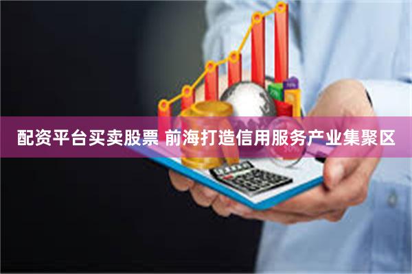 配资平台买卖股票 前海打造信用服务产业集聚区