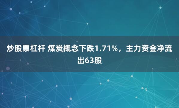 炒股票杠杆 煤炭概念下跌1.71%，主力资金净流出63股