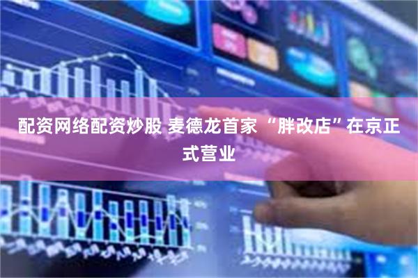 配资网络配资炒股 麦德龙首家 “胖改店”在京正式营业