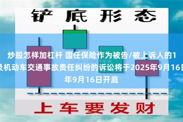 炒股怎样加杠杆 国任保险作为被告/被上诉人的1起涉及机动车交通事故责任纠纷的诉讼将于2025年9月16日开庭