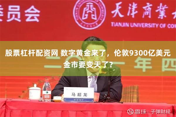 股票杠杆配资网 数字黄金来了，伦敦9300亿美元金市要变天了？