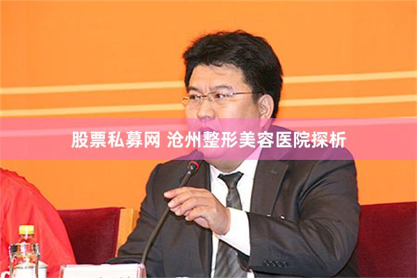 股票私募网 沧州整形美容医院探析