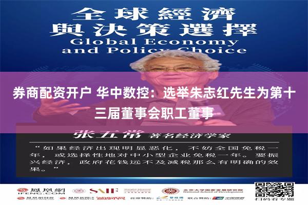券商配资开户 华中数控：选举朱志红先生为第十三届董事会职工董事