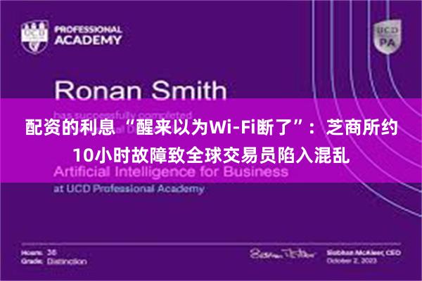 配资的利息 “醒来以为Wi-Fi断了”：芝商所约10小时故障致全球交易员陷入混乱