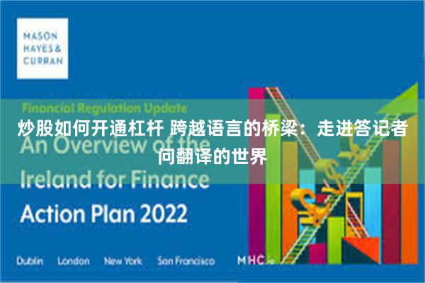 炒股如何开通杠杆 跨越语言的桥梁：走进答记者问翻译的世界