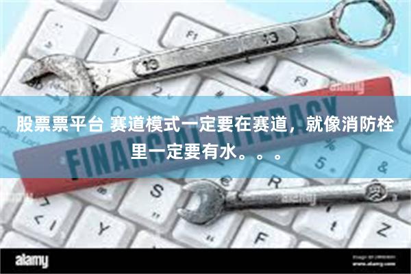 股票票平台 赛道模式一定要在赛道，就像消防栓里一定要有水。。。