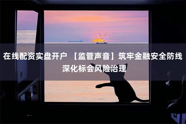 在线配资实盘开户 【监管声音】筑牢金融安全防线 深化标会风险治理