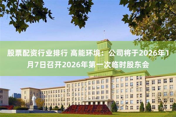 股票配资行业排行 高能环境：公司将于2026年1月7日召开2026年第一次临时股东会
