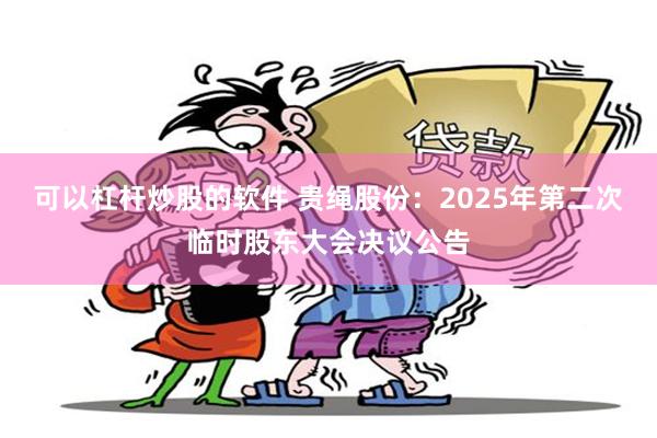 可以杠杆炒股的软件 贵绳股份：2025年第二次临时股东大会决议公告
