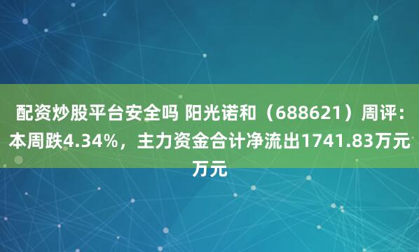 配资炒股平台安全吗 阳光诺和（688621）周评：本周跌4.34%，主力资金合计净流出1741.83万元