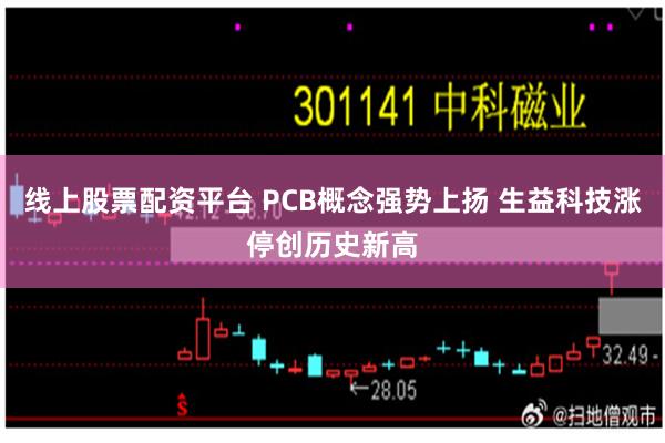 线上股票配资平台 PCB概念强势上扬 生益科技涨停创历史新高
